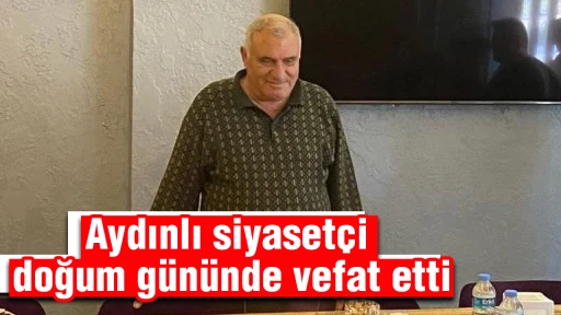Aydınlı siyaset&ccedil;i doğum g&uuml;n&uuml;nde vefat etti