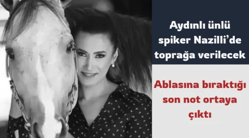 Aydınlı &uuml;nl&uuml; spiker Nazilli&rsquo;de toprağa verilecek/ Ablasına bıraktığı son not ortaya &ccedil;ıktı