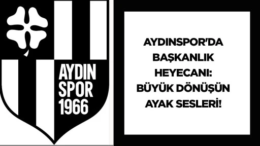 Aydınspor'da Başkanlık Heyecanı: B&uuml;y&uuml;k D&ouml;n&uuml;ş&uuml;n Ayak Sesleri!