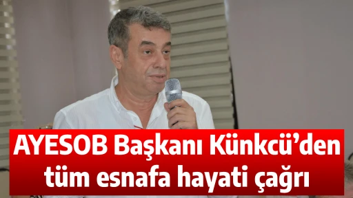 AYESOB Başkanı K&uuml;nkc&uuml;&rsquo;den t&uuml;m esnafa hayati &ccedil;ağrı