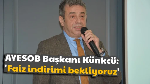 AYESOB Başkanı K&uuml;nkc&uuml;: 'Faiz indirimi bekliyoruz'