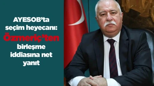 AYESOB&rsquo;ta se&ccedil;im heyecanı: &Ouml;zmeri&ccedil;&rsquo;ten birleşme iddiasına net yanıt
