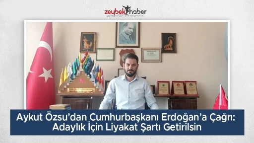 Aykut &Ouml;zsu&rsquo;dan Cumhurbaşkanı Erdoğan&rsquo;a &Ccedil;ağrı: Adaylık İ&ccedil;in Liyakat Şartı Getirilsin
