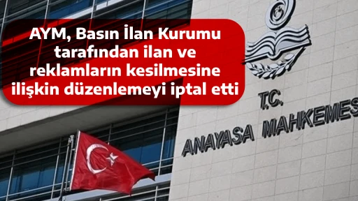 AYM, Basın İlan Kurumu tarafından ilan ve reklamların kesilmesine ilişkin d&uuml;zenlemeyi iptal etti
