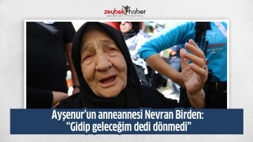 Ayşenur&rsquo;un anneannesi Nevran Birden: &ldquo;Gidip geleceğim dedi d&ouml;nmedi&rdquo;