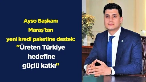 Ayso Başkanı Maraş'tan yeni kredi paketine destek: "Üreten Türkiye hedefine güçlü katkı"