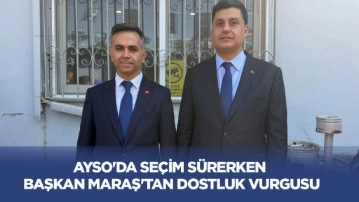 AYSO'da se&ccedil;im s&uuml;rerken Başkan Maraş'tan dostluk vurgusu