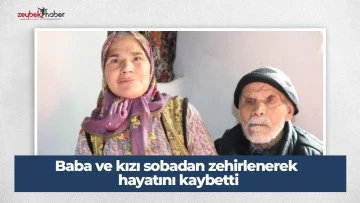 Baba ve kızı sobadan zehirlenerek hayatını kaybetti