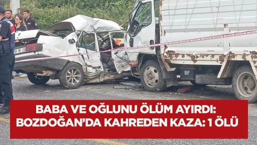 Baba ve oğlunu &ouml;l&uuml;m ayırdı: Bozdoğan&rsquo;da kahreden kaza : 1 &ouml;l&uuml;