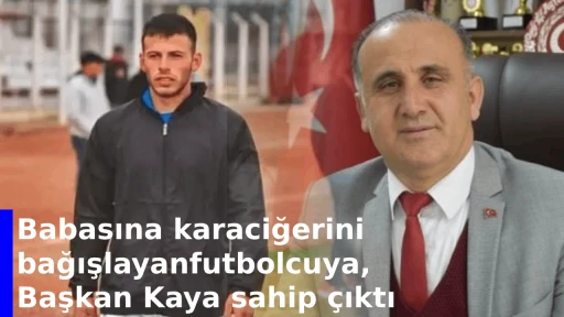 Babasına karaciğerini bağışlayan futbolcuya, Başkan Kaya sahip &ccedil;ıktı