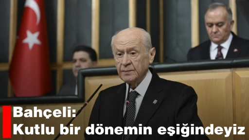 Bah&ccedil;eli: Kutlu bir d&ouml;nemin eşiğindeyiz