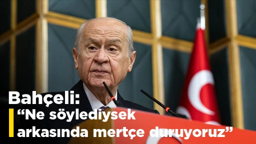 Bah&ccedil;eli: Ne s&ouml;ylediysek arkasında mert&ccedil;e duruyoruz