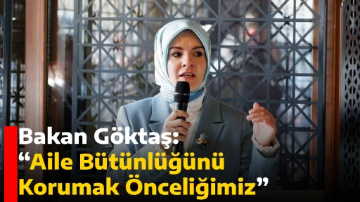 Bakan G&ouml;ktaş: &ldquo;Aile B&uuml;t&uuml;nl&uuml;ğ&uuml;n&uuml; Korumak &Ouml;nceliğimiz&rdquo;