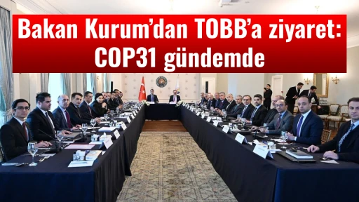 Bakan Kurum&rsquo;dan TOBB&rsquo;a ziyaret: COP31 g&uuml;ndemde