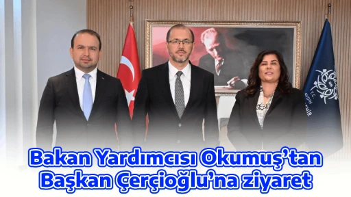 Bakan Yardımcısı Okumuş&rsquo;tan Başkan &Ccedil;er&ccedil;ioğlu&rsquo;na ziyaret