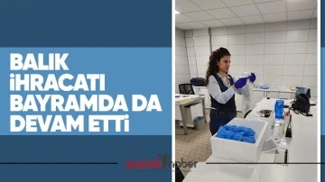 Balık ihracatı bayramda da devam etti