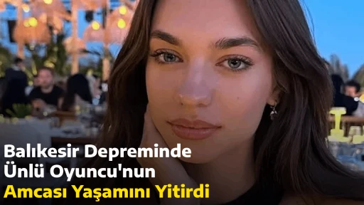 Balıkesir Depreminde &Uuml;nl&uuml; Oyuncu'nun Amcası Yaşamını Yitirdi