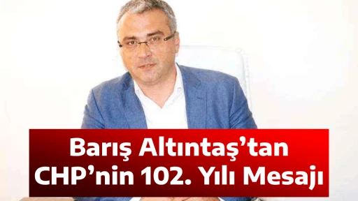 Barış Altıntaş&rsquo;tan CHP&rsquo;nin 102. Yılı Mesajı