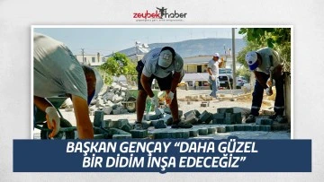 BAŞKAN GENÇAY &ldquo;DAHA GÜZEL BİR DİDİM İNŞA EDECEĞİZ&rdquo;