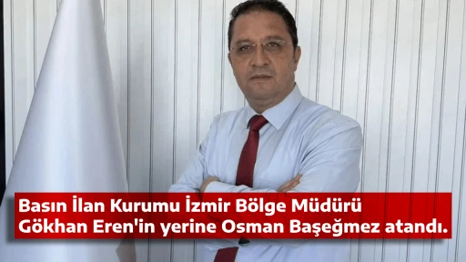 Basın İlan Kurumu İzmir B&ouml;lge M&uuml;d&uuml;r&uuml; G&ouml;khan Eren'in yerine Osman Başeğmez atandı.