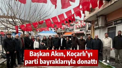 Başkan Akın, Ko&ccedil;arlı&rsquo;yı parti bayraklarıyla donattı