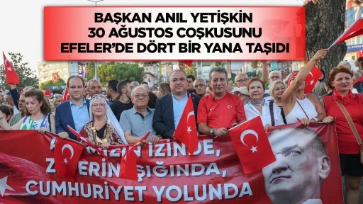 Başkan Anıl Yetişkin 30 Ağustos coşkusunu Efeler&rsquo;de d&ouml;rt bir yana taşıdı