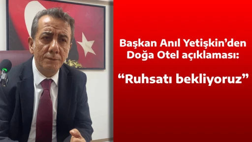 Başkan Anıl Yetişkin’den Doğa Otel açıklaması: “Ruhsatı bekliyoruz” 