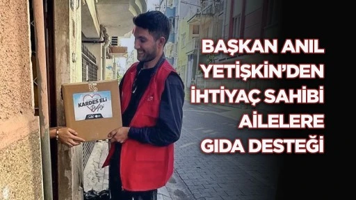 Başkan Anıl Yetişkin&rsquo;den ihtiya&ccedil; sahibi ailelere gıda desteği