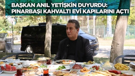 Başkan Anıl Yetişkin duyurdu: Pınarbaşı Kahvaltı Evi kapılarını açtı
