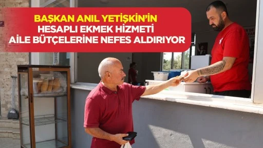Başkan Anıl Yetişkin'in hesaplı ekmek hizmeti aile b&uuml;t&ccedil;elerine nefes aldırıyor