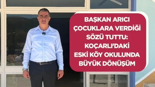 Başkan Arıcı &ccedil;ocuklara verdiği s&ouml;z&uuml; tuttu: Ko&ccedil;arlı&rsquo;daki eski k&ouml;y okulunda b&uuml;y&uuml;k d&ouml;n&uuml;ş&uuml;m