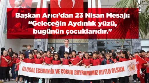 Başkan Arıcı&rsquo;dan 23 Nisan Mesajı: &ldquo;Geleceğin Aydınlık y&uuml;z&uuml;, bug&uuml;n&uuml;n &ccedil;ocuklarıdır."