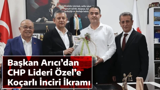 Başkan Arıcı&rsquo;dan CHP Lideri &Ouml;zel&rsquo;e Ko&ccedil;arlı İnciri İkramı