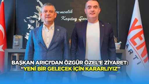 Başkan Arıcı&rsquo;dan &Ouml;zg&uuml;r &Ouml;zel&rsquo;e ziyaret: &ldquo;Yeni bir gelecek i&ccedil;in kararlıyız&rdquo;