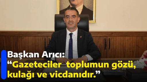 Başkan Arıcı &ldquo;Gazeteciler  toplumun g&ouml;z&uuml;, kulağı ve vicdanıdır.&rdquo; 