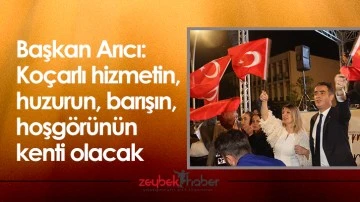 Başkan Arıcı &ldquo;Ko&ccedil;arlı hizmetin, huzurun, barışın, hoşg&ouml;r&uuml;n&uuml;n kenti olacak&rdquo;