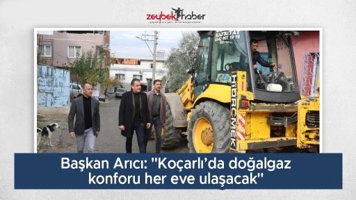 Başkan Arıcı: "Ko&ccedil;arlı&rsquo;da doğalgaz konforu her eve ulaşacak"