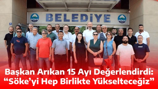 Başkan Arıkan 15 Ayı Değerlendirdi: &ldquo;S&ouml;ke&rsquo;yi Hep Birlikte Y&uuml;kselteceğiz&rdquo;