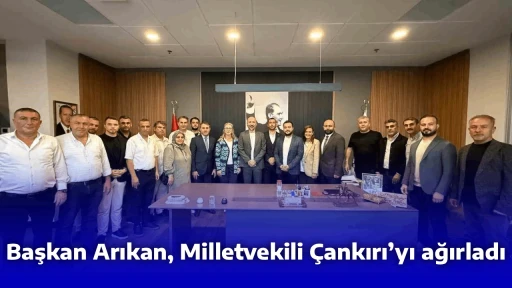 Başkan Arıkan, Milletvekili &Ccedil;ankırı&rsquo;yı ağırladı
