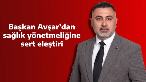 Başkan Avşar&rsquo;dan sağlık y&ouml;netmeliğine sert eleştiri