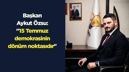 Başkan Aykut &Ouml;zsu: "15 Temmuz demokrasinin d&ouml;n&uuml;m noktasıdır"
