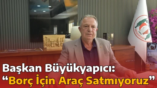 Başkan B&uuml;y&uuml;kyapıcı: &ldquo;Bor&ccedil; İ&ccedil;in Ara&ccedil; Satmıyoruz&rdquo;