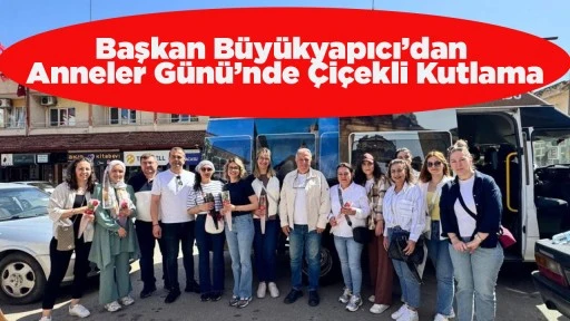 Başkan Büyükyapıcı’dan Anneler Günü’nde Çiçekli Kutlama