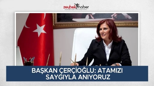 BAŞKAN &Ccedil;ER&Ccedil;İOĞLU: ATAMIZI SAYGIYLA ANIYORUZ