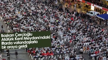 Başkan &Ccedil;er&ccedil;ioğlu Atat&uuml;rk Kent Meydanı'ndaki iftarda vatandaşlarla bir araya geldi