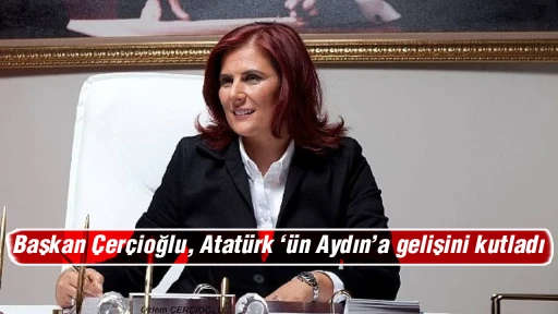 Başkan &Ccedil;er&ccedil;ioğlu, Atat&uuml;rk &lsquo;&uuml;n Aydın&rsquo;a gelişini kutladı