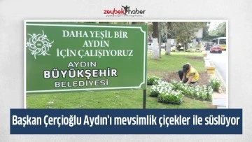 Başkan &Ccedil;er&ccedil;ioğlu Aydın'ı mevsimlik &ccedil;i&ccedil;ekler ile s&uuml;sl&uuml;yor
