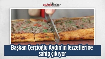 Başkan &Ccedil;er&ccedil;ioğlu Aydın&rsquo;ın lezzetlerine sahip &ccedil;ıkıyor