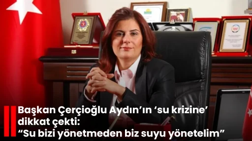 Başkan &Ccedil;er&ccedil;ioğlu Aydın&rsquo;ın &lsquo;su krizine&rsquo; dikkat &ccedil;ekti: &ldquo;Su bizi y&ouml;netmeden biz suyu y&ouml;netelim&rdquo;