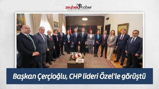 Başkan &Ccedil;er&ccedil;ioğlu, CHP lideri &Ouml;zel'le g&ouml;r&uuml;şt&uuml;